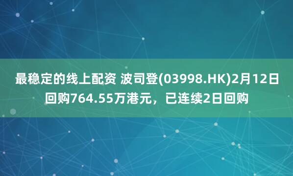 最稳定的线上配资 波司登(03998.HK)2月12日回购764.55万港元，已连续2日回购