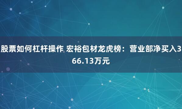 股票如何杠杆操作 宏裕包材龙虎榜：营业部净买入366.13万元