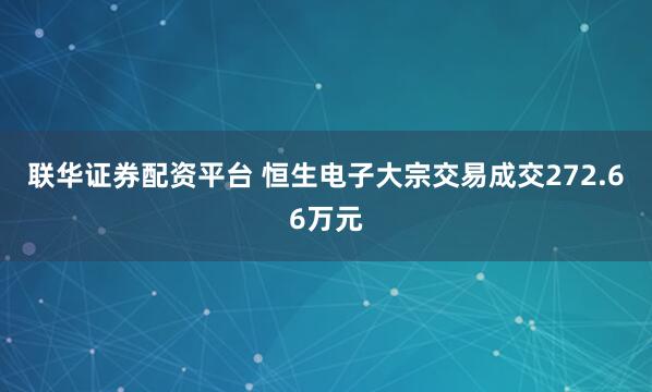 联华证券配资平台 恒生电子大宗交易成交272.66万元