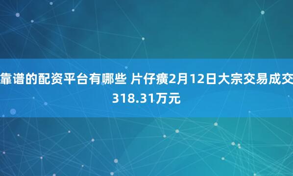 靠谱的配资平台有哪些 片仔癀2月12日大宗交易成交318.31万元