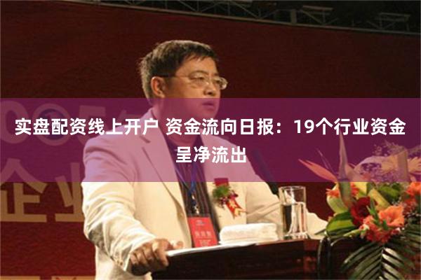 实盘配资线上开户 资金流向日报：19个行业资金呈净流出