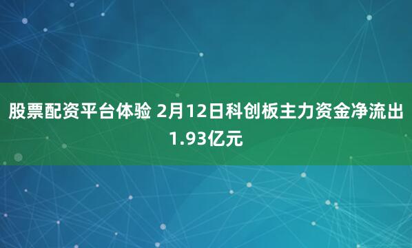 股票配资平台体验 2月12日科创板主力资金净流出1.93亿元