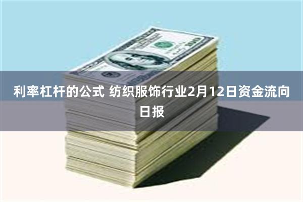 利率杠杆的公式 纺织服饰行业2月12日资金流向日报