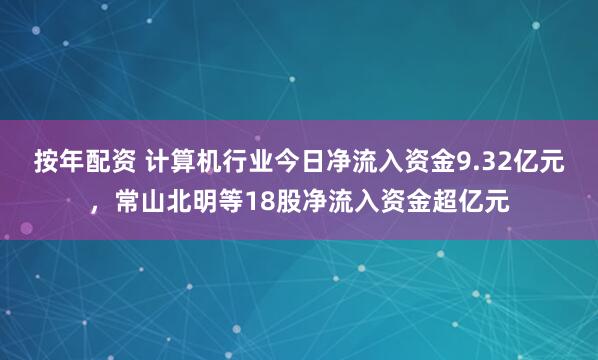 按年配资 计算机行业今日净流入资金9.32亿元，常山北明等18股净流入资金超亿元