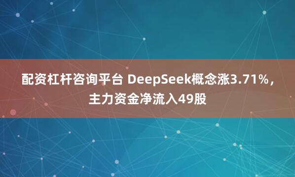 配资杠杆咨询平台 DeepSeek概念涨3.71%，主力资金净流入49股