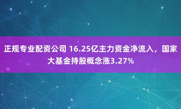 正规专业配资公司 16.25亿主力资金净流入，国家大基金持股概念涨3.27%