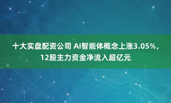 十大实盘配资公司 AI智能体概念上涨3.05%，12股主力资金净流入超亿元