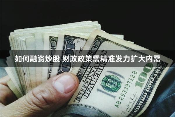 如何融资炒股 财政政策需精准发力扩大内需