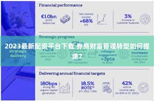 2023最新配资平台下载 券商财富管理转型如何提速？