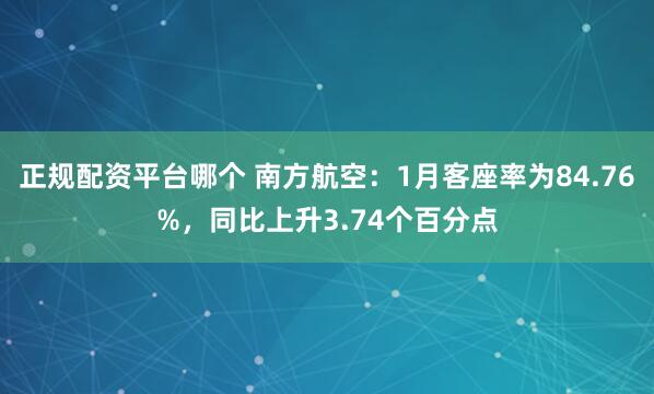 正规配资平台哪个 南方航空：1月客座率为84.76%，同比上升3.74个百分点