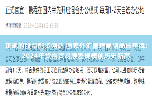 正规的股票配资网站 国家外汇管理局副局长李斌：2024年货物贸易顺差规模创历史新高