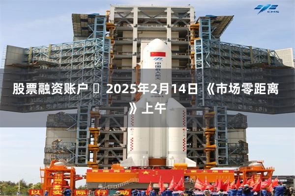 股票融资账户 	2025年2月14日 《市场零距离 》上午