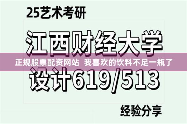 正规股票配资网站  我喜欢的饮料不足一瓶了