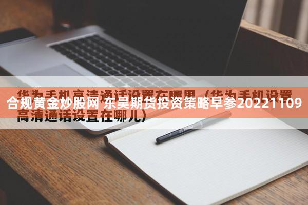 合规黄金炒股网 东吴期货投资策略早参20221109