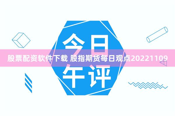 股票配资软件下载 股指期货每日观点20221109