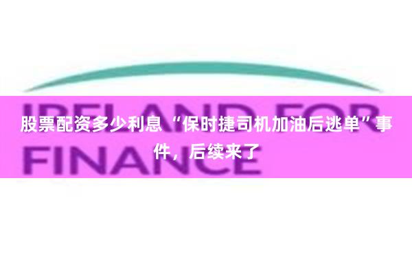 股票配资多少利息 “保时捷司机加油后逃单”事件，后续来了